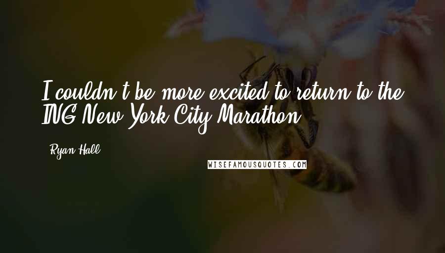 Ryan Hall Quotes: I couldn't be more excited to return to the ING New York City Marathon.