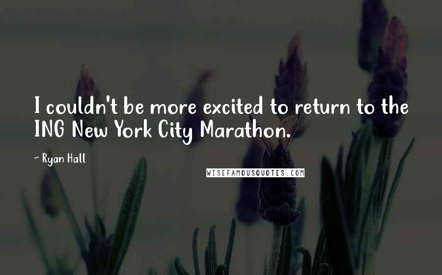 Ryan Hall Quotes: I couldn't be more excited to return to the ING New York City Marathon.