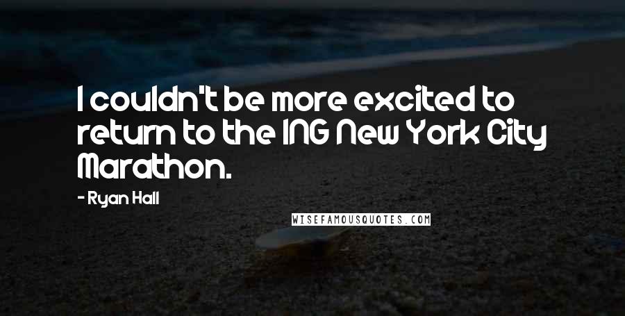 Ryan Hall Quotes: I couldn't be more excited to return to the ING New York City Marathon.