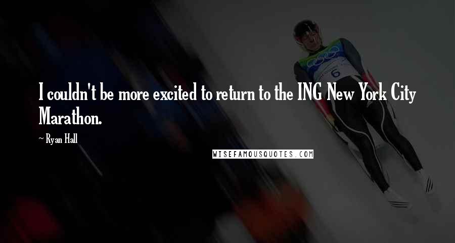 Ryan Hall Quotes: I couldn't be more excited to return to the ING New York City Marathon.