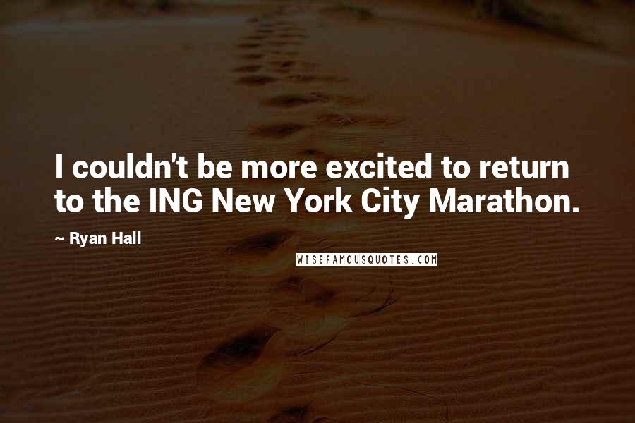 Ryan Hall Quotes: I couldn't be more excited to return to the ING New York City Marathon.