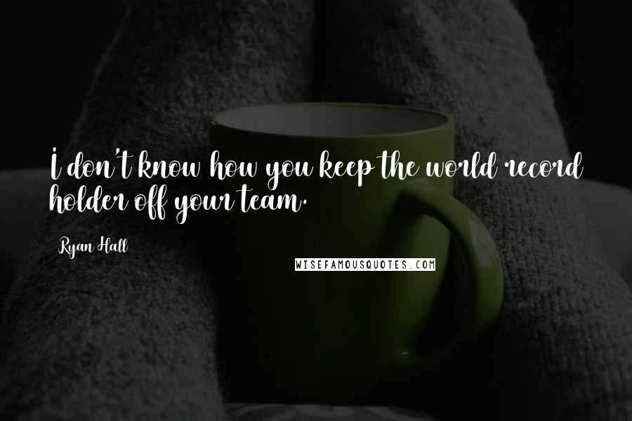 Ryan Hall Quotes: I don't know how you keep the world record holder off your team.