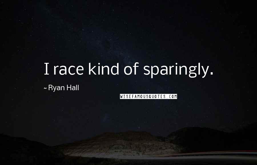 Ryan Hall Quotes: I race kind of sparingly.