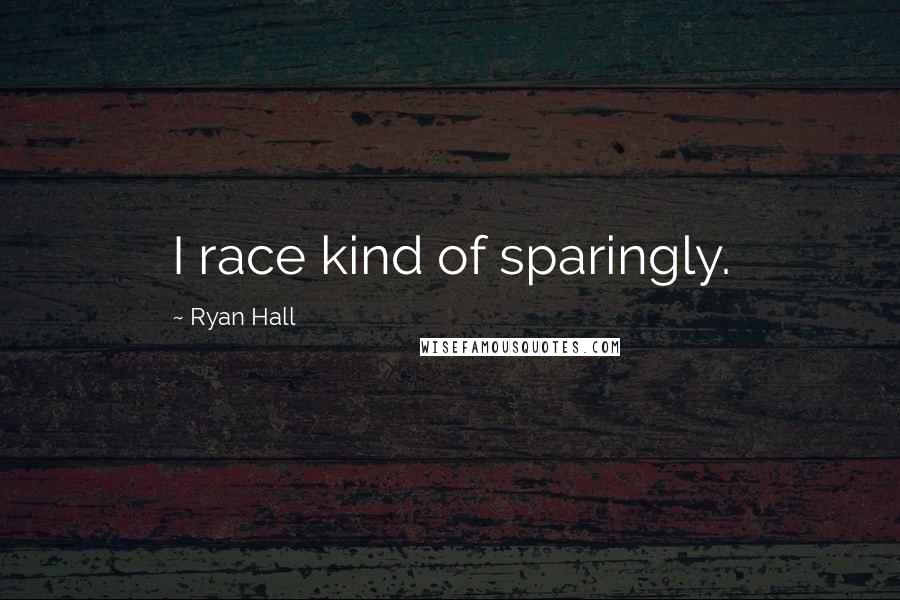 Ryan Hall Quotes: I race kind of sparingly.