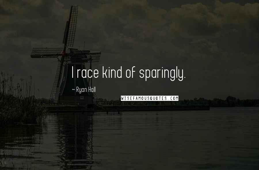 Ryan Hall Quotes: I race kind of sparingly.