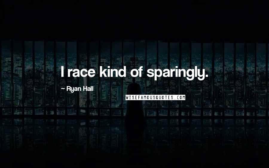 Ryan Hall Quotes: I race kind of sparingly.
