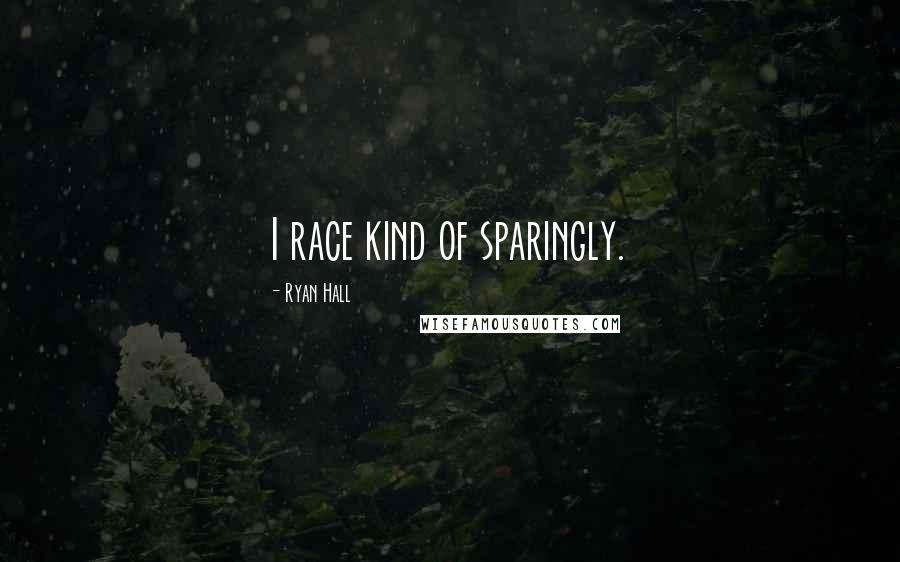 Ryan Hall Quotes: I race kind of sparingly.