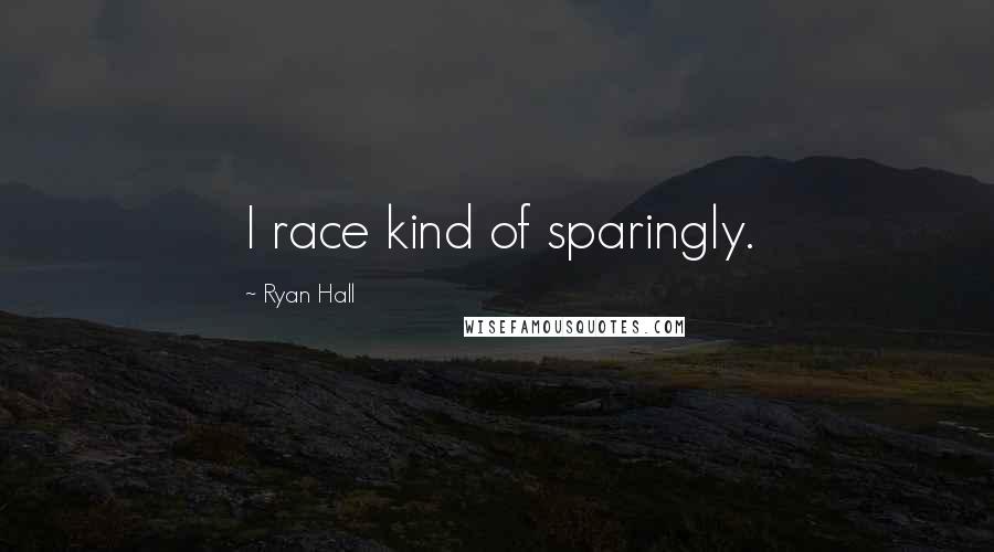 Ryan Hall Quotes: I race kind of sparingly.