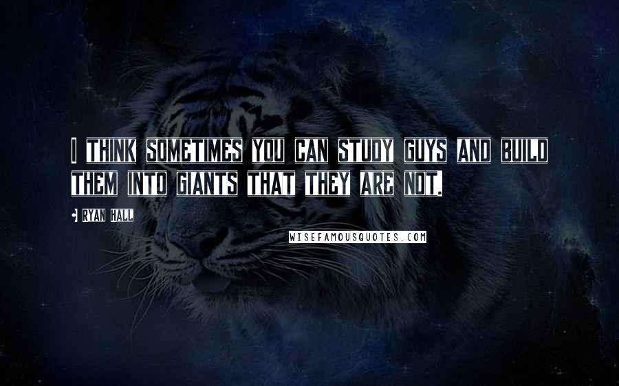 Ryan Hall Quotes: I think sometimes you can study guys and build them into giants that they are not.