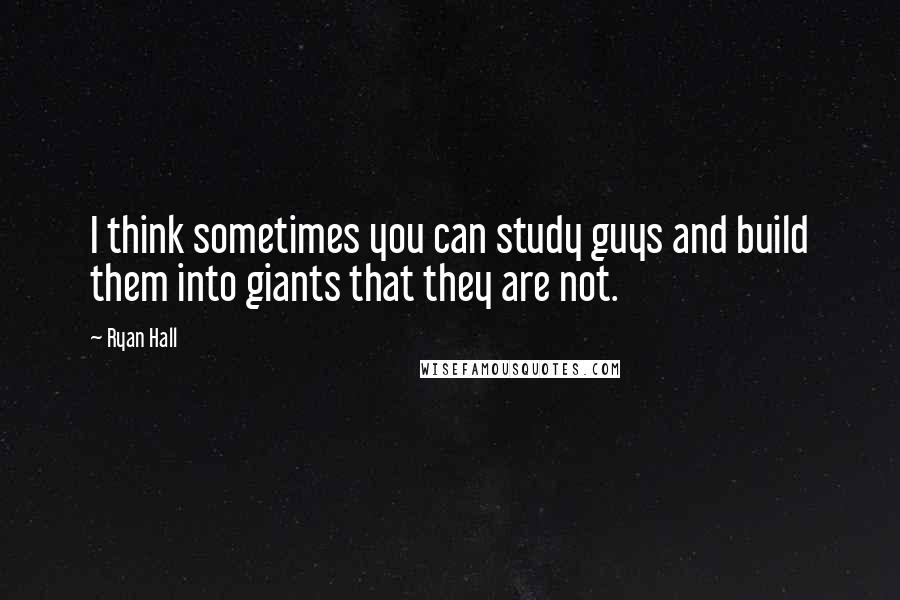 Ryan Hall Quotes: I think sometimes you can study guys and build them into giants that they are not.