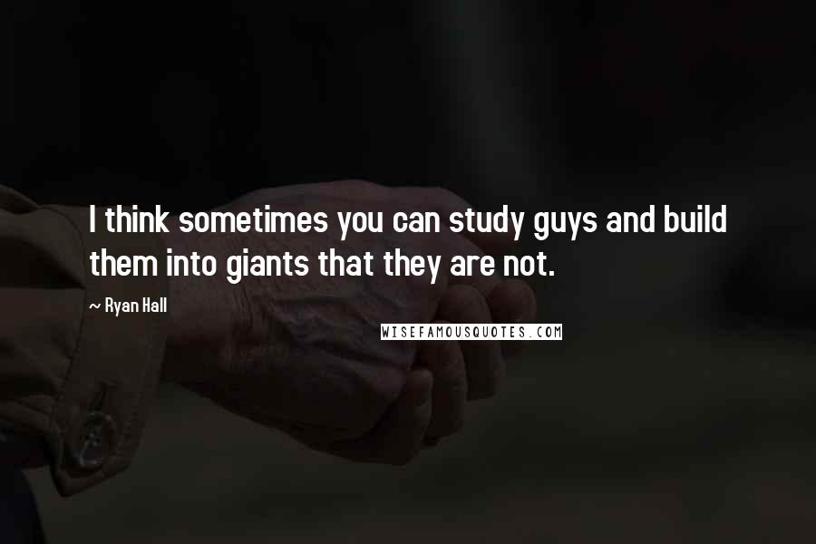 Ryan Hall Quotes: I think sometimes you can study guys and build them into giants that they are not.