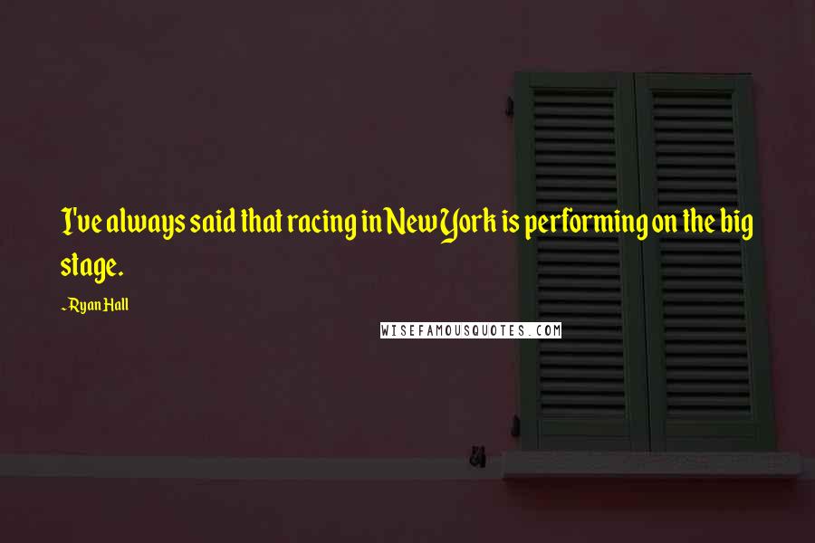 Ryan Hall Quotes: I've always said that racing in New York is performing on the big stage.