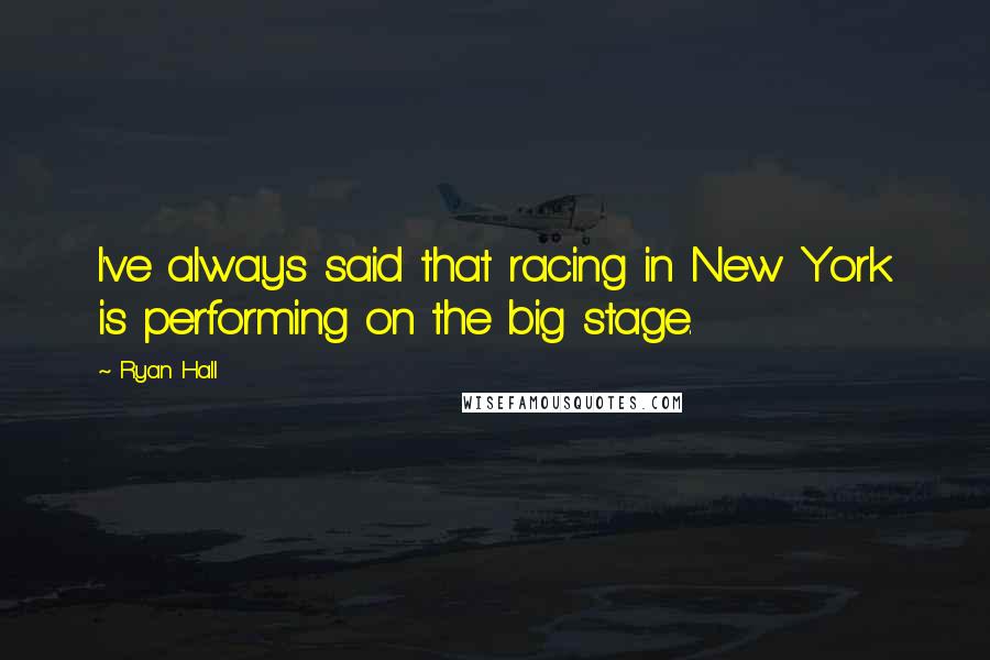 Ryan Hall Quotes: I've always said that racing in New York is performing on the big stage.