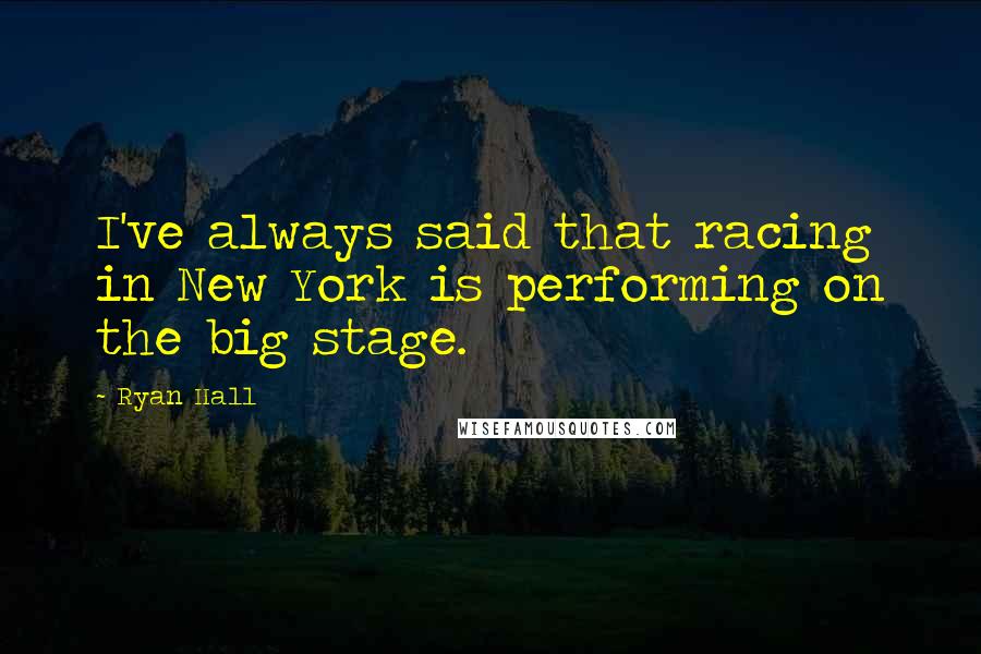 Ryan Hall Quotes: I've always said that racing in New York is performing on the big stage.