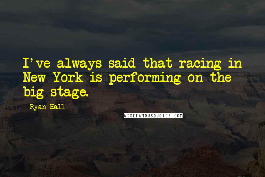 Ryan Hall Quotes: I've always said that racing in New York is performing on the big stage.