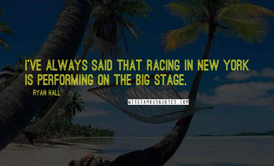 Ryan Hall Quotes: I've always said that racing in New York is performing on the big stage.