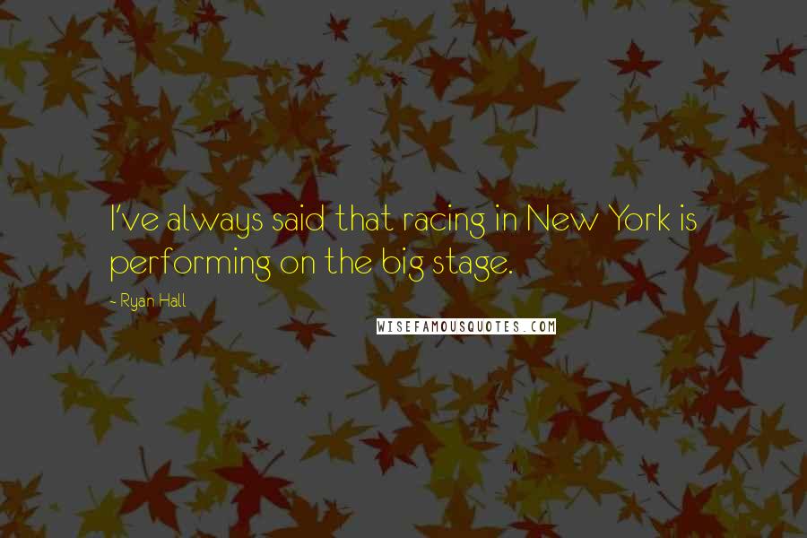 Ryan Hall Quotes: I've always said that racing in New York is performing on the big stage.