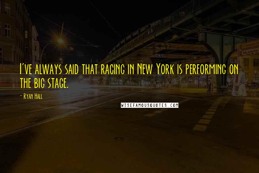 Ryan Hall Quotes: I've always said that racing in New York is performing on the big stage.