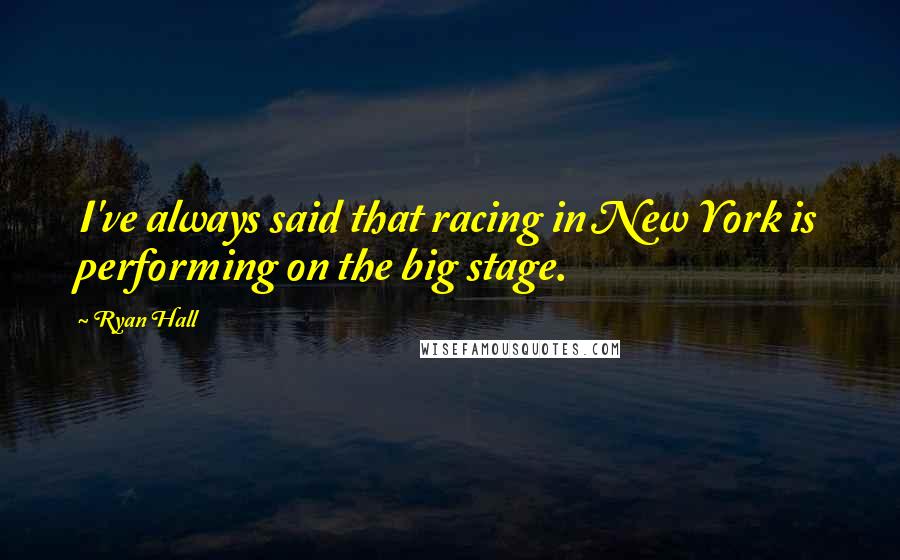 Ryan Hall Quotes: I've always said that racing in New York is performing on the big stage.