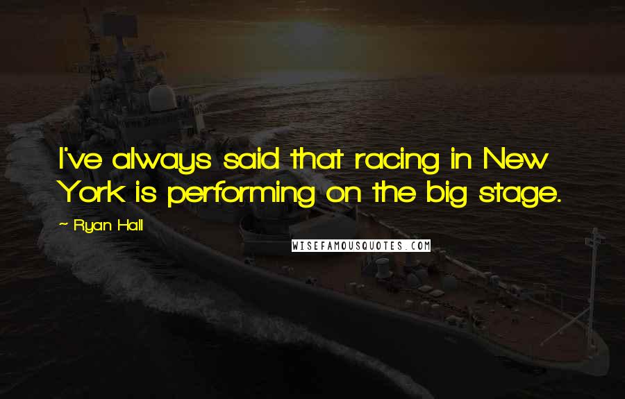 Ryan Hall Quotes: I've always said that racing in New York is performing on the big stage.