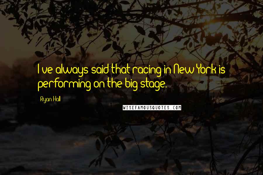 Ryan Hall Quotes: I've always said that racing in New York is performing on the big stage.