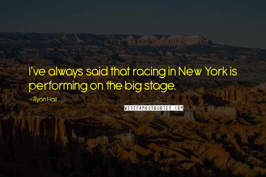 Ryan Hall Quotes: I've always said that racing in New York is performing on the big stage.