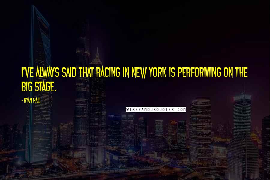 Ryan Hall Quotes: I've always said that racing in New York is performing on the big stage.