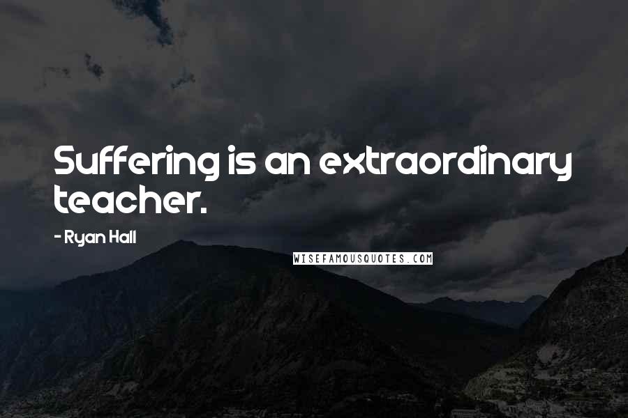 Ryan Hall Quotes: Suffering is an extraordinary teacher.