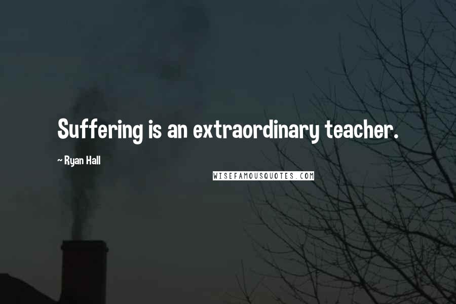 Ryan Hall Quotes: Suffering is an extraordinary teacher.