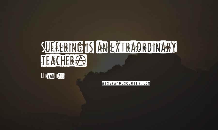 Ryan Hall Quotes: Suffering is an extraordinary teacher.