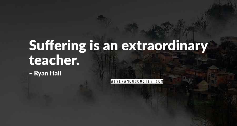 Ryan Hall Quotes: Suffering is an extraordinary teacher.