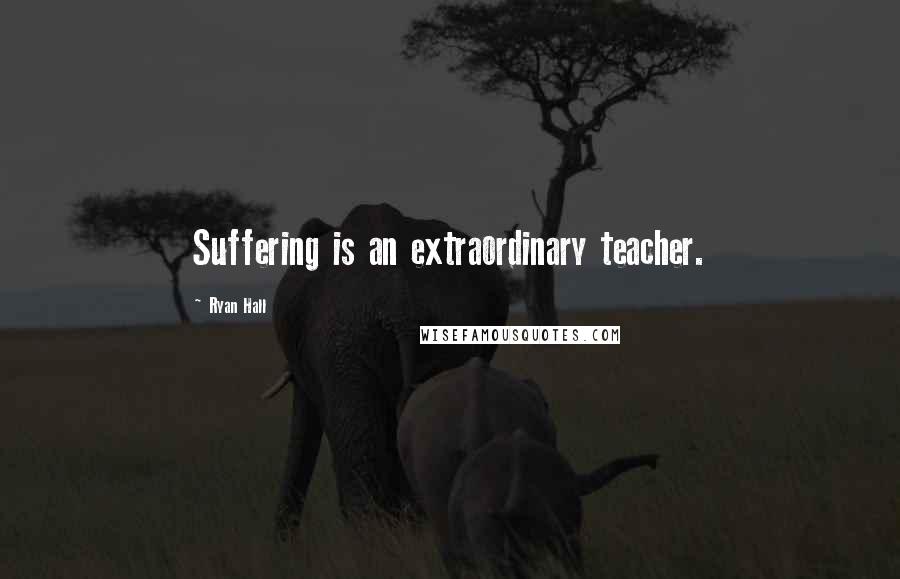 Ryan Hall Quotes: Suffering is an extraordinary teacher.