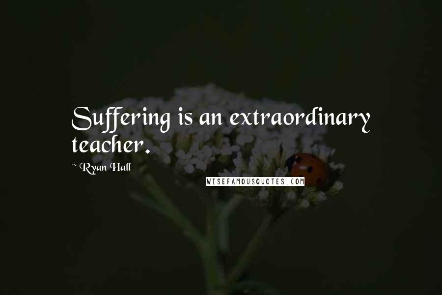Ryan Hall Quotes: Suffering is an extraordinary teacher.