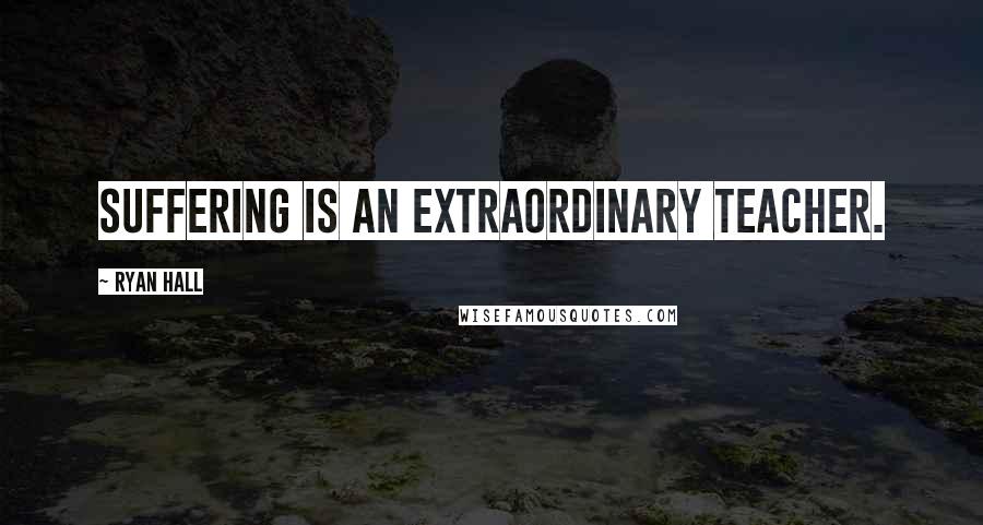 Ryan Hall Quotes: Suffering is an extraordinary teacher.