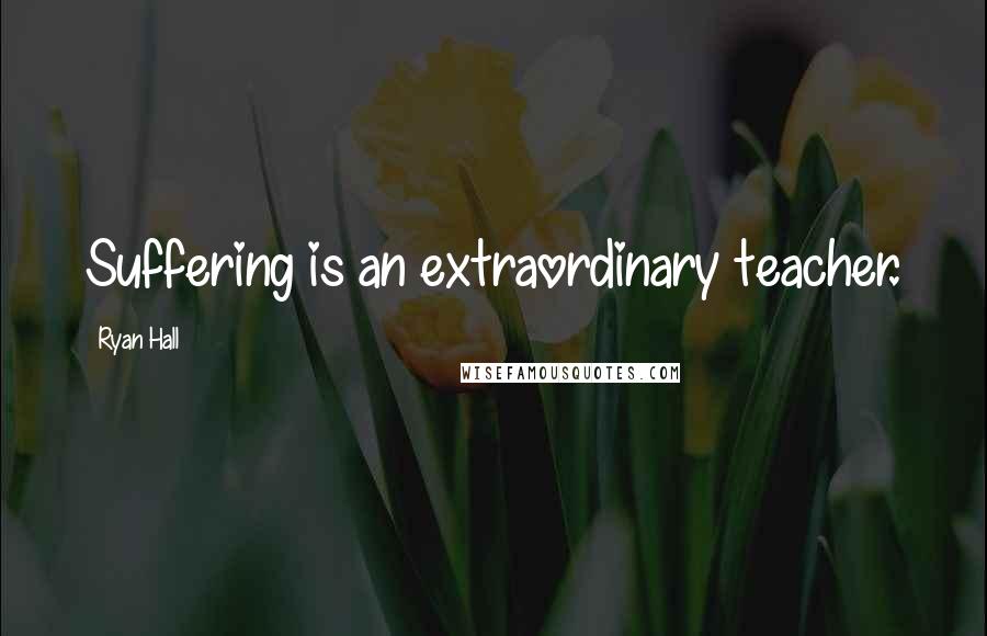 Ryan Hall Quotes: Suffering is an extraordinary teacher.