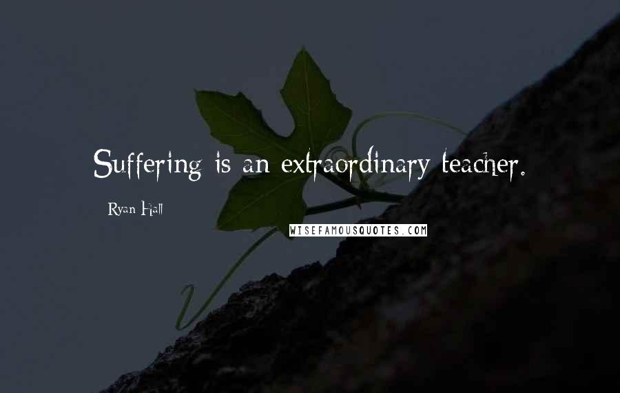 Ryan Hall Quotes: Suffering is an extraordinary teacher.