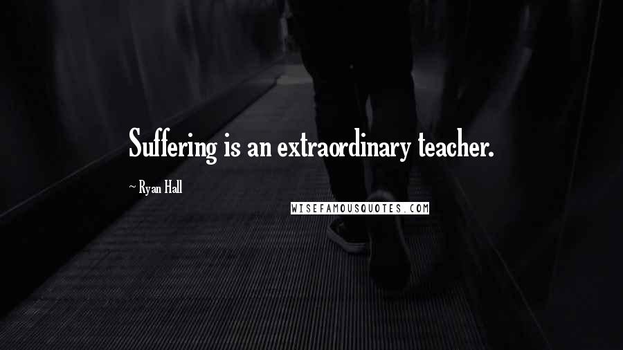 Ryan Hall Quotes: Suffering is an extraordinary teacher.