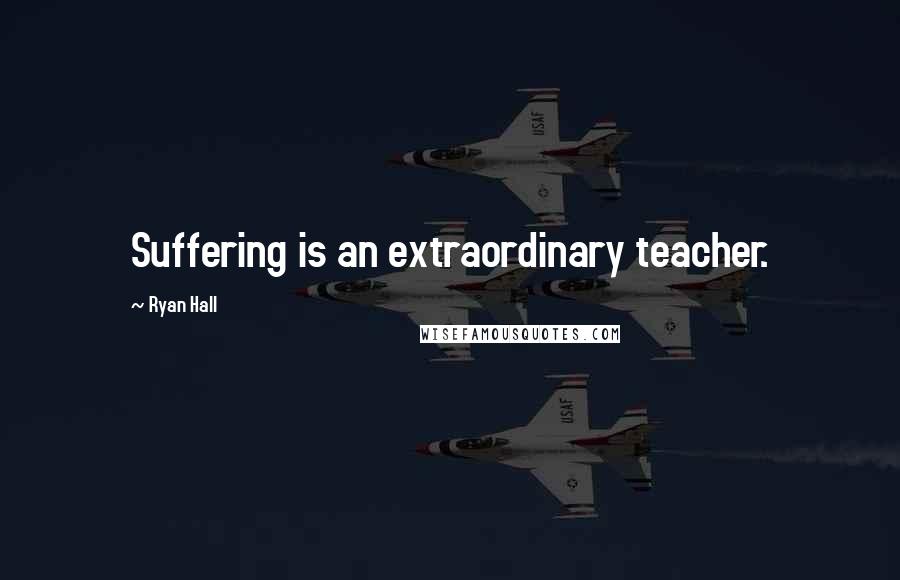 Ryan Hall Quotes: Suffering is an extraordinary teacher.