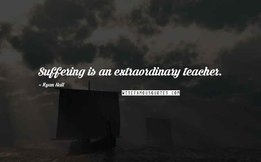 Ryan Hall Quotes: Suffering is an extraordinary teacher.