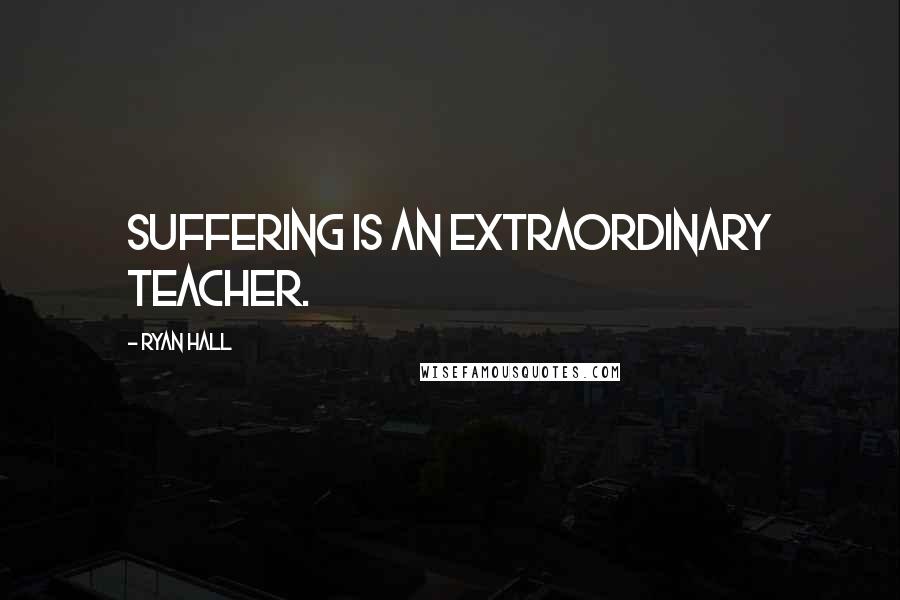 Ryan Hall Quotes: Suffering is an extraordinary teacher.
