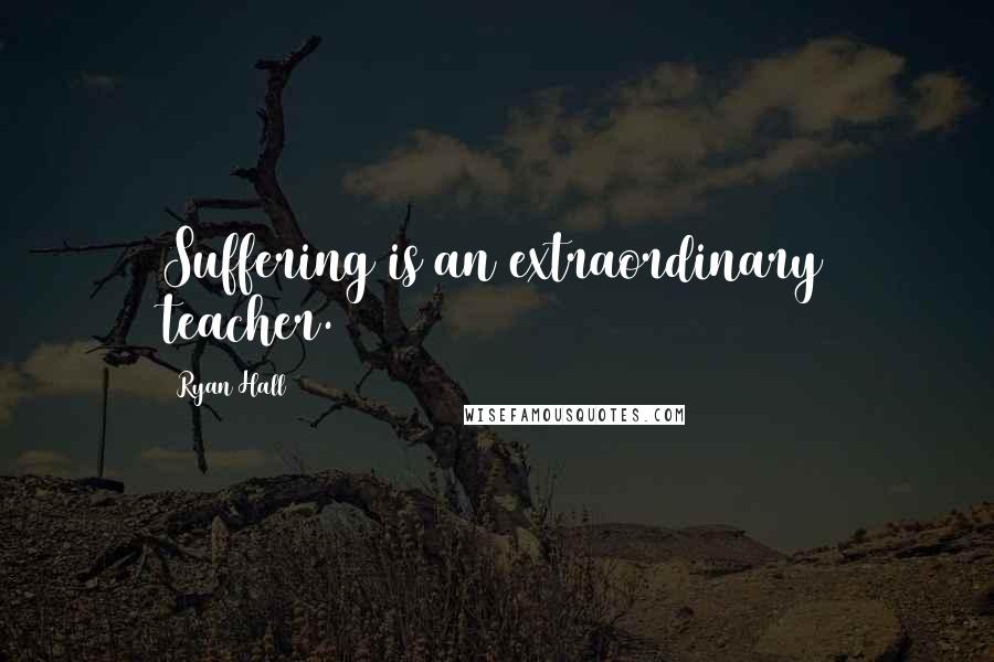 Ryan Hall Quotes: Suffering is an extraordinary teacher.