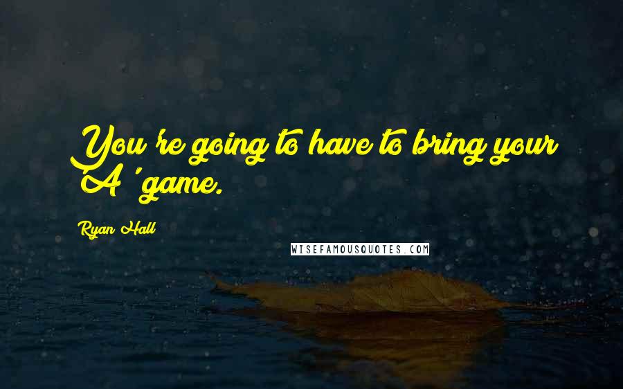 Ryan Hall Quotes: You're going to have to bring your 'A' game.