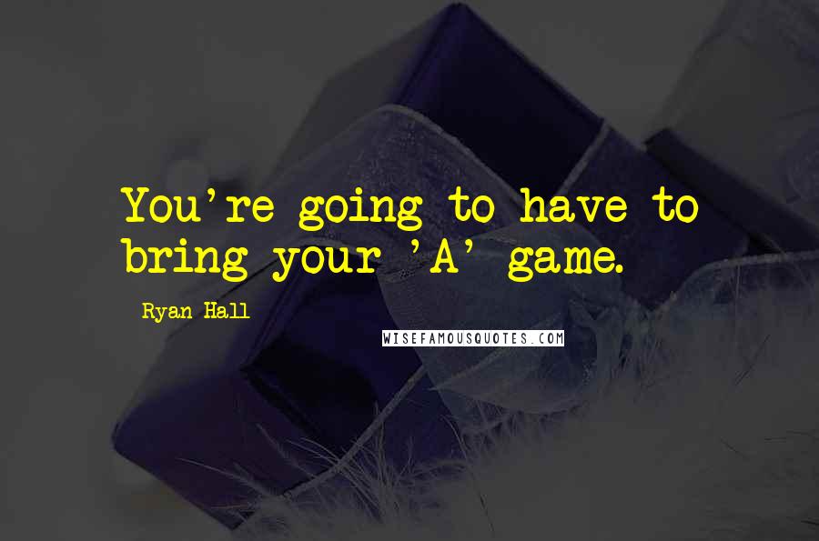 Ryan Hall Quotes: You're going to have to bring your 'A' game.