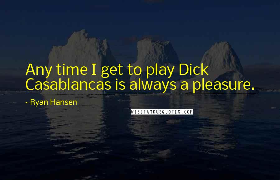 Ryan Hansen Quotes: Any time I get to play Dick Casablancas is always a pleasure.