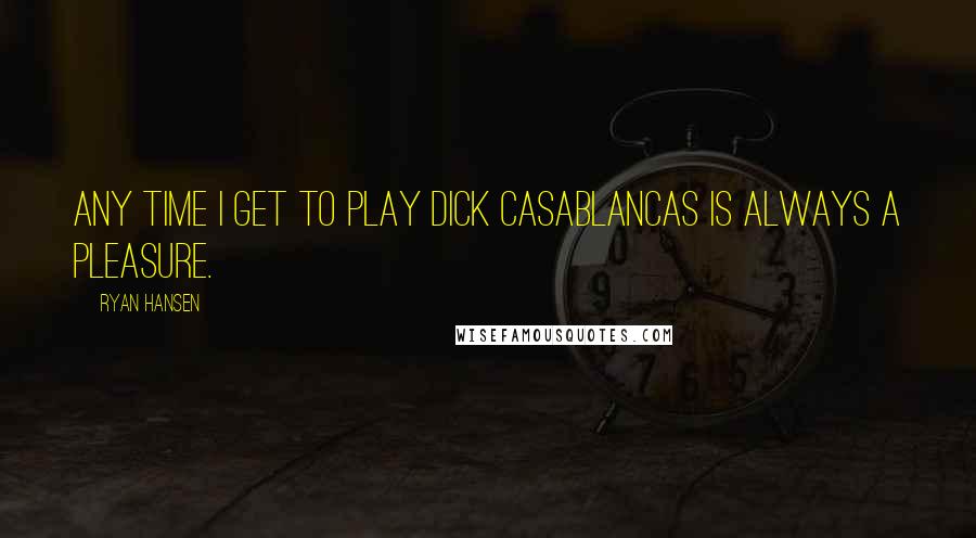 Ryan Hansen Quotes: Any time I get to play Dick Casablancas is always a pleasure.