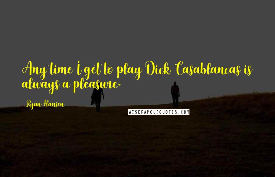 Ryan Hansen Quotes: Any time I get to play Dick Casablancas is always a pleasure.