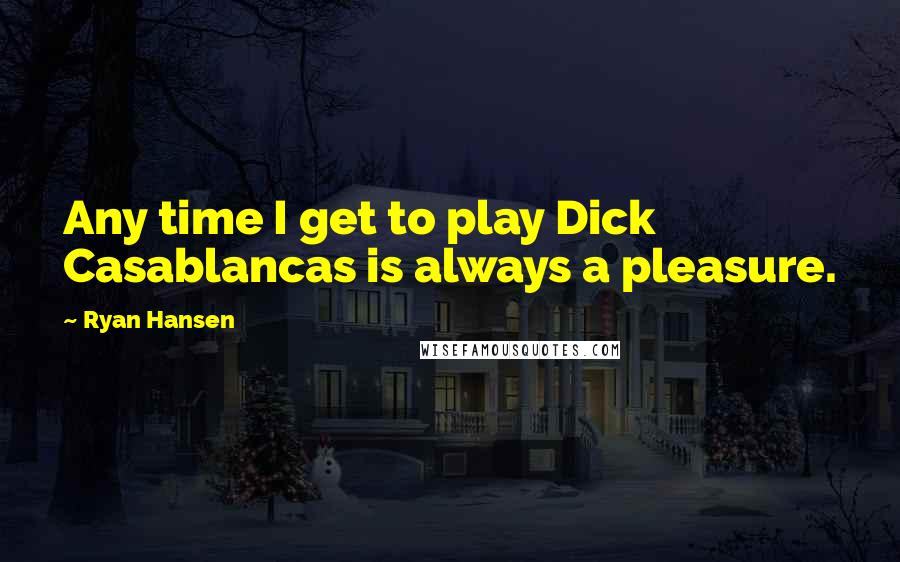 Ryan Hansen Quotes: Any time I get to play Dick Casablancas is always a pleasure.