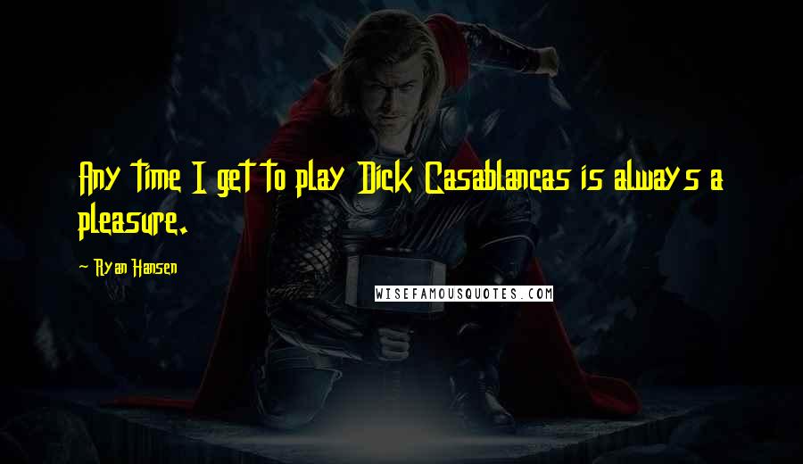 Ryan Hansen Quotes: Any time I get to play Dick Casablancas is always a pleasure.