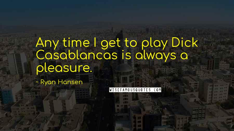 Ryan Hansen Quotes: Any time I get to play Dick Casablancas is always a pleasure.