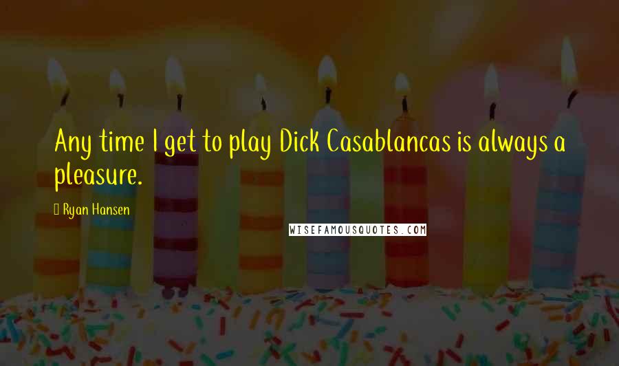 Ryan Hansen Quotes: Any time I get to play Dick Casablancas is always a pleasure.